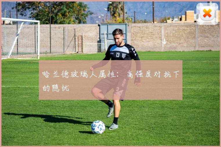 哈兰德玻璃人属性:高强度对抗下的隐忧